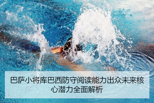 巴萨小将库巴西防守阅读能力出众未来核心潜力全面解析