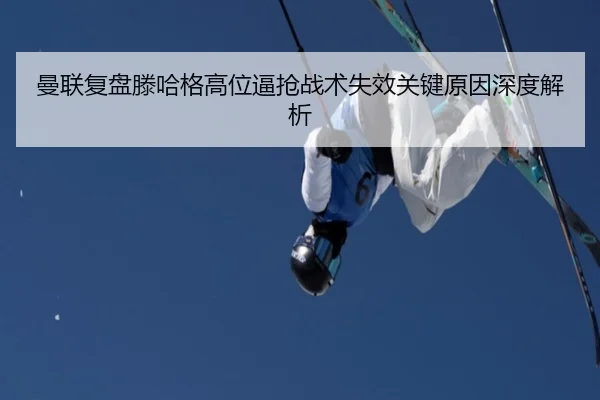 曼联复盘滕哈格高位逼抢战术失效关键原因深度解析