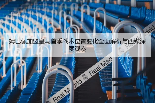 姆巴佩加盟皇马首季战术位置变化全面解析与西媒深度观察
