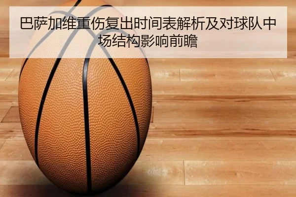 巴萨加维重伤复出时间表解析及对球队中场结构影响前瞻