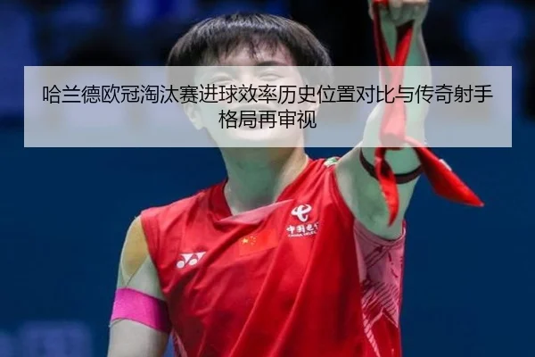 哈兰德欧冠淘汰赛进球效率历史位置对比与传奇射手格局再审视