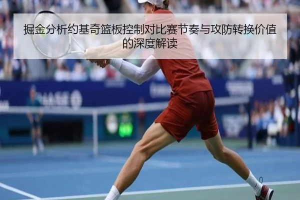 掘金分析约基奇篮板控制对比赛节奏与攻防转换价值的深度解读