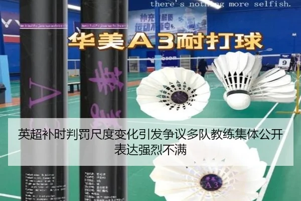 英超补时判罚尺度变化引发争议多队教练集体公开表达强烈不满