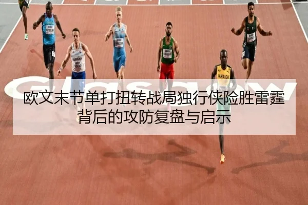 欧文末节单打扭转战局独行侠险胜雷霆背后的攻防复盘与启示